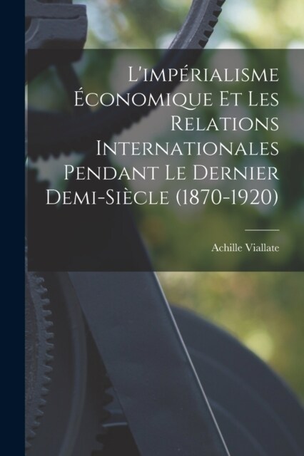 Limp?ialisme ?onomique et les relations internationales pendant le dernier demi-si?le (1870-1920) (Paperback)