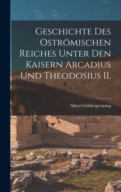 Geschichte des ostr?ischen Reiches unter den Kaisern Arcadius und Theodosius II. (Hardcover)