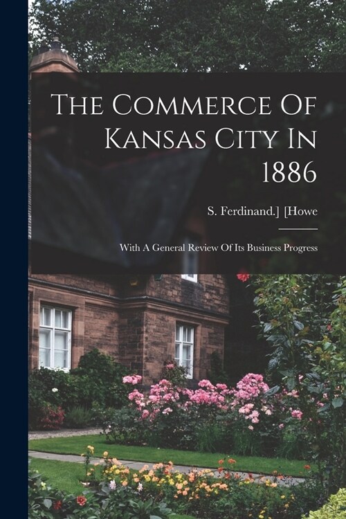 The Commerce Of Kansas City In 1886; With A General Review Of Its Business Progress (Paperback)