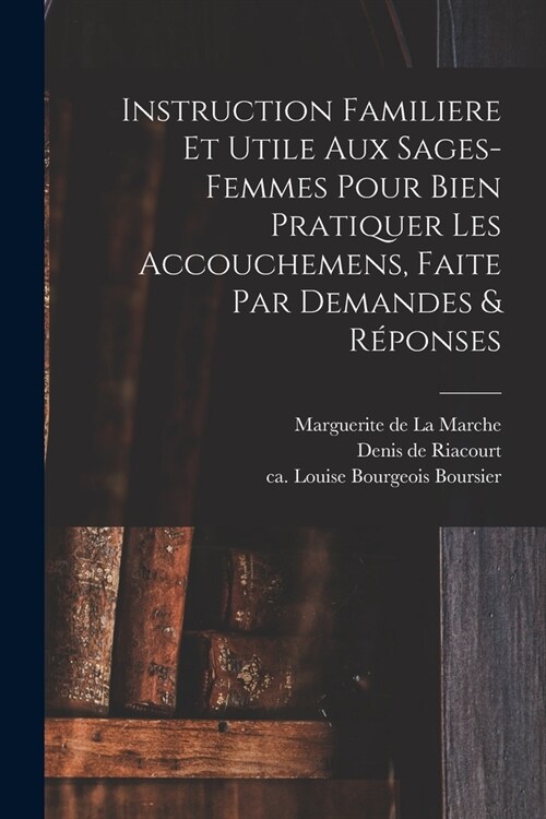Instruction Familiere Et Utile Aux Sages-femmes Pour Bien Pratiquer Les Accouchemens, Faite Par Demandes & R?onses (Paperback)
