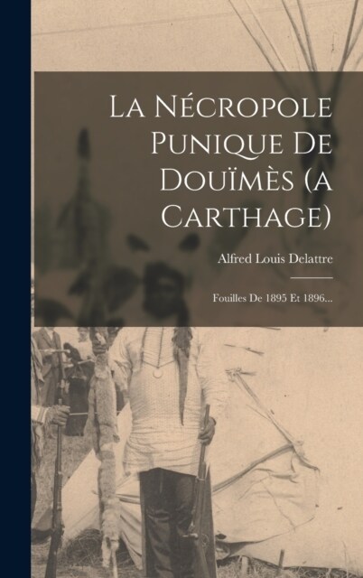 La N?ropole Punique De Dou?? (a Carthage): Fouilles De 1895 Et 1896... (Hardcover)