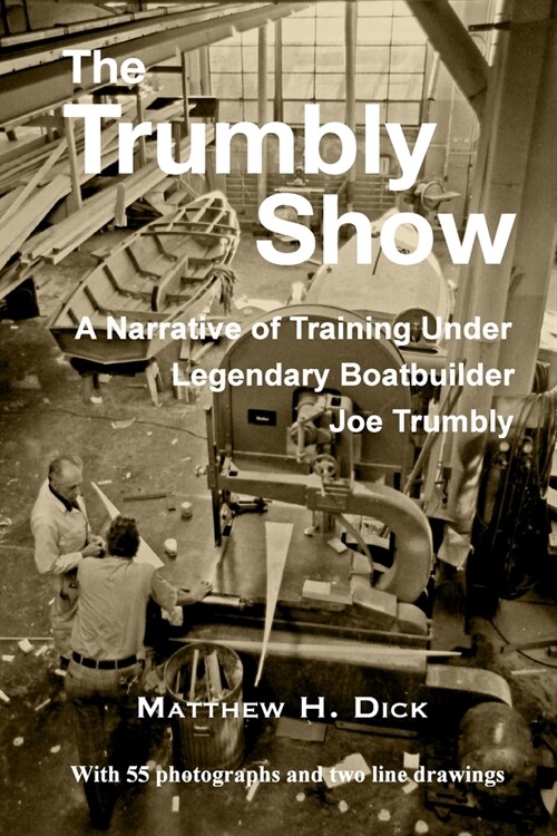 The Trumbly Show: A Narrative of Training Under Legendary Boatbuilder Joe Trumbly (Paperback)