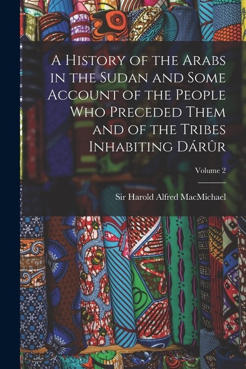 A History of the Arabs in the Sudan and Some Account of the People Who Preceded Them and of the Tribes Inhabiting D??; Volume 2 (Paperback)