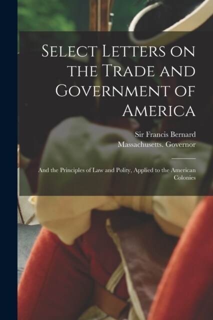 Select Letters on the Trade and Government of America; and the Principles of Law and Polity, Applied to the American Colonies (Paperback)