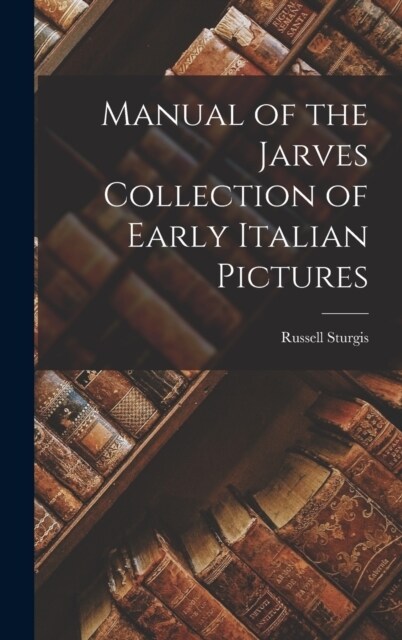 Manual of the Jarves Collection of Early Italian Pictures (Hardcover)