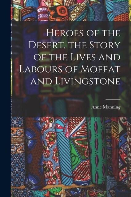 Heroes of the Desert, the Story of the Lives and Labours of Moffat and Livingstone (Paperback)