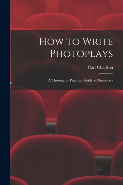 How to Write Photoplays: A Thoroughly Practical Guide to Photoplays (Paperback)