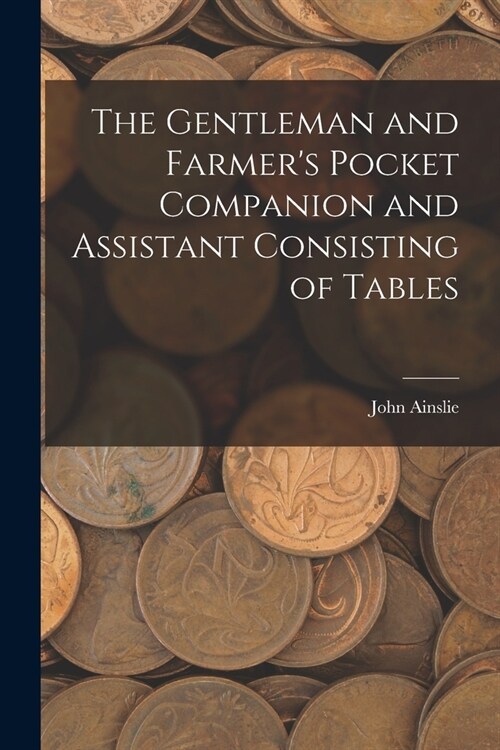 The Gentleman and Farmers Pocket Companion and Assistant Consisting of Tables (Paperback)