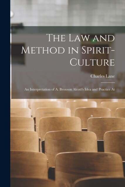 The Law and Method in Spirit-culture: An Interpretation of A. Bronson Alcotts Idea and Practice At (Paperback)