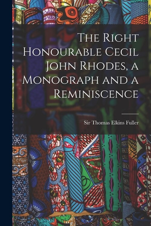 The Right Honourable Cecil John Rhodes, a Monograph and a Reminiscence (Paperback)