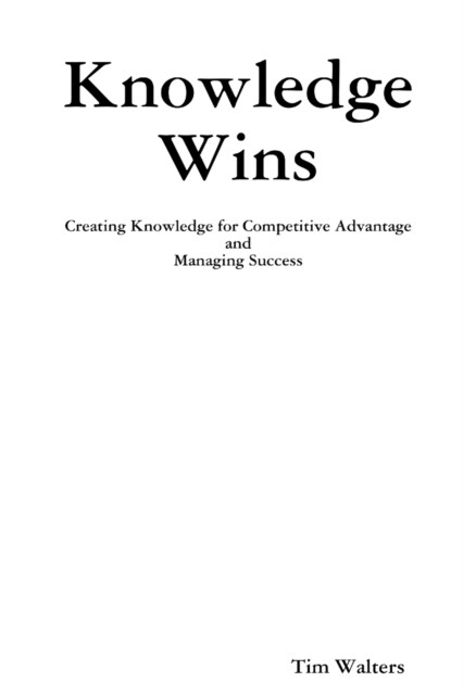 Knowledge Wins: Creating Knowledge for Competitive Advantage and Managing Success (Paperback)