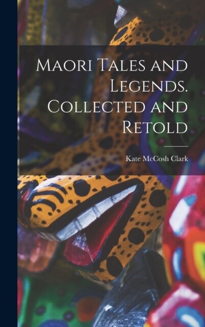 Maori Tales and Legends. Collected and Retold (Hardcover)