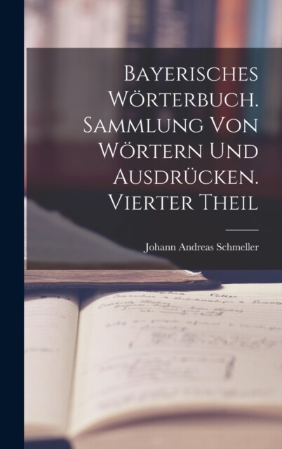 Bayerisches W?terbuch. Sammlung von W?tern und Ausdr?ken. Vierter Theil (Hardcover)