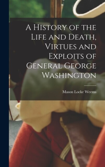 A History of the Life and Death, Virtues and Exploits of General George Washington (Hardcover)