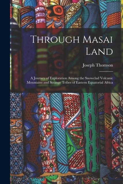 Through Masai Land: A Journey of Exploration Among the Snowclad Volcanic Mountains and Strange Tribes of Eastern Equatorial Africa (Paperback)