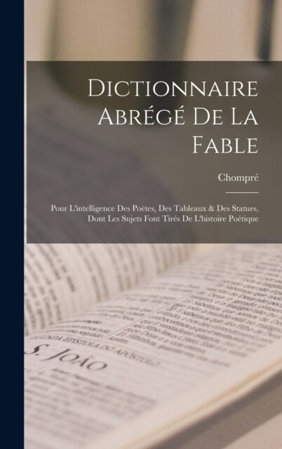 Dictionnaire Abr??De La Fable: Pour Lintelligence Des Po?es, Des Tableaux & Des Statues, Dont Les Sujets Font Tir? De Lhistoire Po?ique (Hardcover)