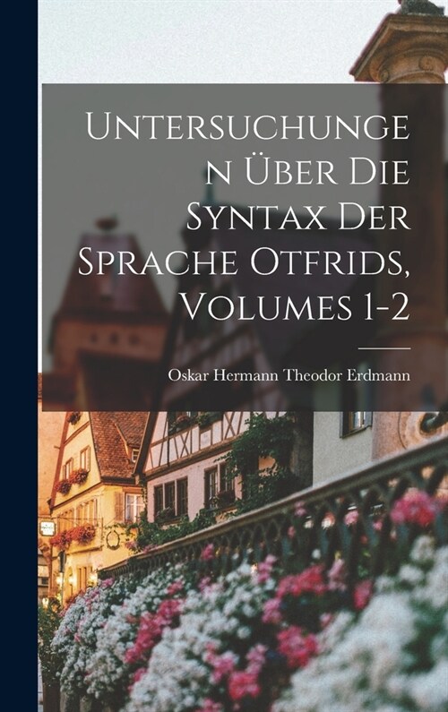 Untersuchungen ?er Die Syntax Der Sprache Otfrids, Volumes 1-2 (Hardcover)