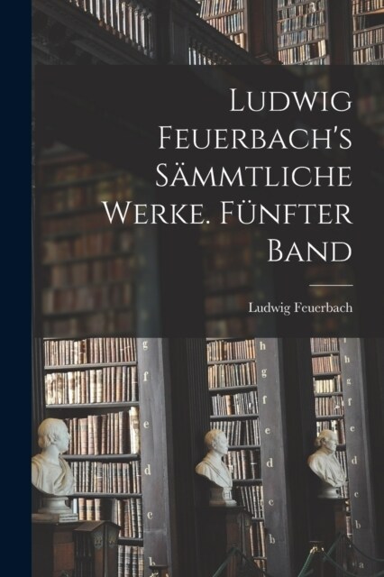 Ludwig Feuerbachs s?mtliche Werke. F?fter Band (Paperback)