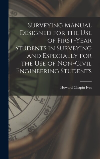 Surveying Manual Designed for the Use of First-Year Students in Surveying and Especially for the Use of Non-Civil Engineering Students (Hardcover)