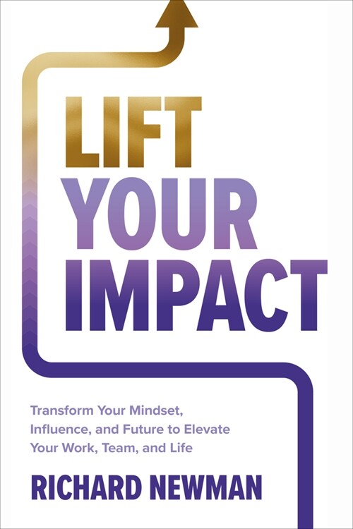Lift Your Impact: Transform Your Mindset, Influence, and Future to Elevate Your Work, Team, and Life (Hardcover)