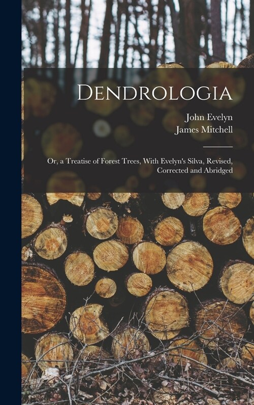 Dendrologia: Or, a Treatise of Forest Trees, With Evelyns Silva, Revised, Corrected and Abridged (Hardcover)