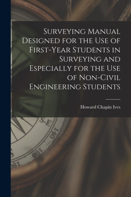 Surveying Manual Designed for the Use of First-Year Students in Surveying and Especially for the Use of Non-Civil Engineering Students (Paperback)