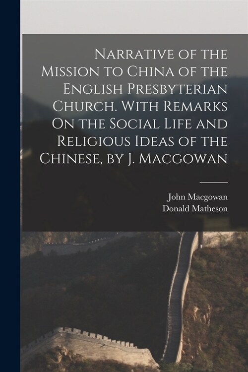 Narrative of the Mission to China of the English Presbyterian Church. With Remarks On the Social Life and Religious Ideas of the Chinese, by J. Macgow (Paperback)