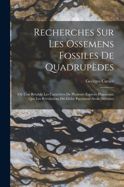 Recherches Sur Les Ossemens Fossiles De Quadrup?es: O?Lon R?ablit Les Caract?es De Plusieurs Esp?es Danimaux Que Les R?olutions Du Globe Paroi (Paperback)