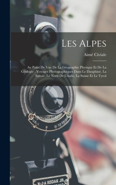Les Alpes: Au Point De Vue De La G?graphie Physique Et De La G?logie: Voyages Photographiques Dans Le Dauphin? La Savoie, Le N (Hardcover)