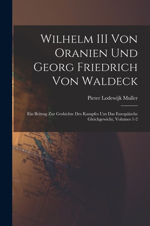 Wilhelm III Von Oranien Und Georg Friedrich Von Waldeck: Ein Beitrag Zur Geshichte Des Kampfes Um Das Europ?sche Gleichgewicht, Volumes 1-2 (Paperback)
