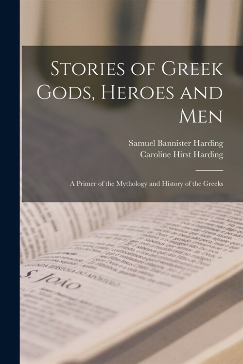 Stories of Greek Gods, Heroes and men; a Primer of the Mythology and History of the Greeks (Paperback)