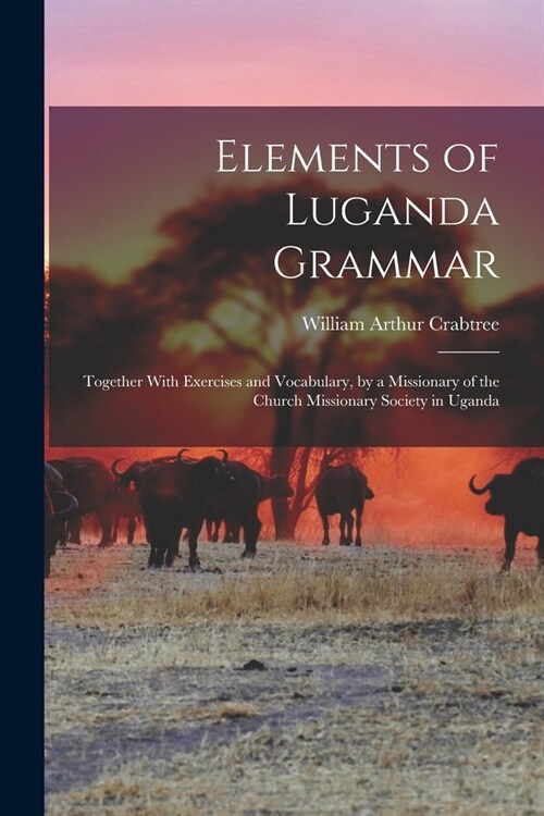 Elements of Luganda Grammar: Together With Exercises and Vocabulary, by a Missionary of the Church Missionary Society in Uganda (Paperback)