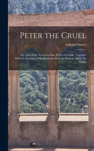 Peter the Cruel: The Life of the Notorious Don Pedro of Castile, Together With an Account of His Relations With the Famous Maria De Pad (Hardcover)