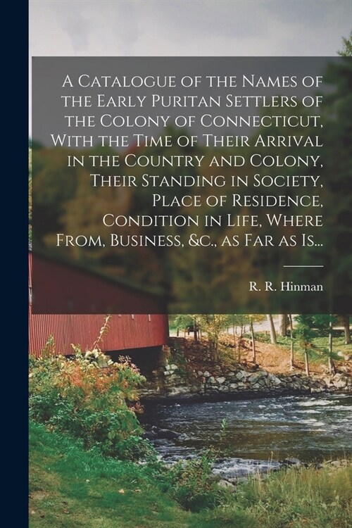 A Catalogue of the Names of the Early Puritan Settlers of the Colony of Connecticut, With the Time of Their Arrival in the Country and Colony, Their S (Paperback)