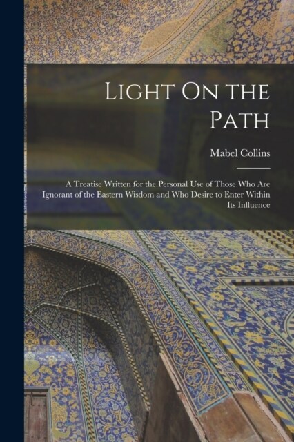 Light On the Path: A Treatise Written for the Personal Use of Those Who Are Ignorant of the Eastern Wisdom and Who Desire to Enter Within (Paperback)