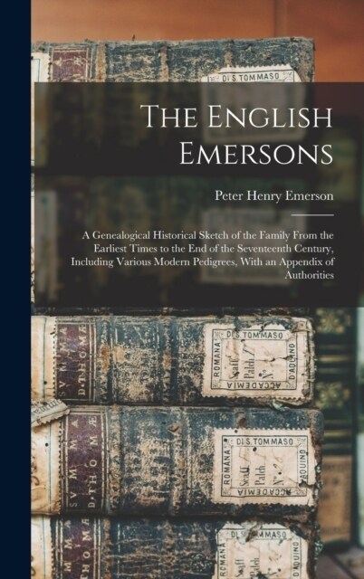 The English Emersons: A Genealogical Historical Sketch of the Family From the Earliest Times to the End of the Seventeenth Century, Includin (Hardcover)