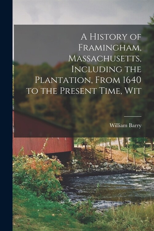A History of Framingham, Massachusetts, Including the Plantation, From 1640 to the Present Time, Wit (Paperback)