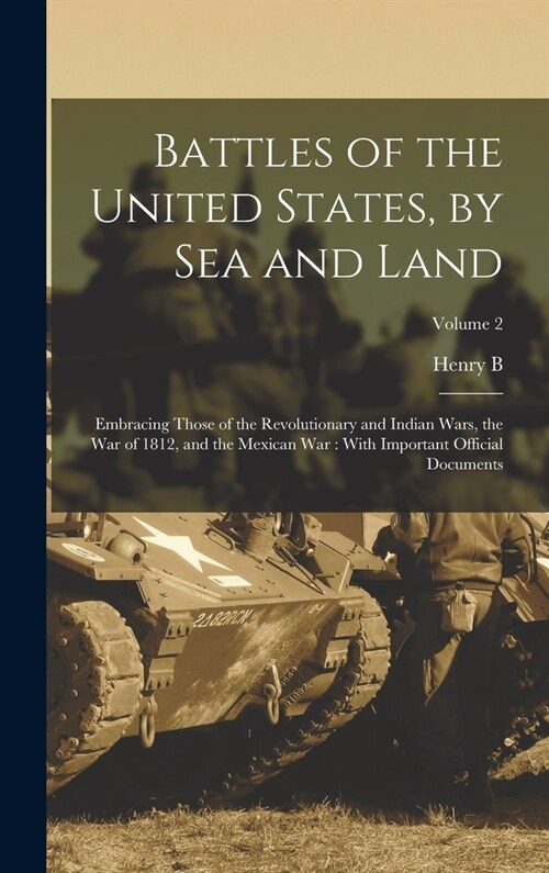 Battles of the United States, by sea and Land: Embracing Those of the Revolutionary and Indian Wars, the war of 1812, and the Mexican war: With Import (Hardcover)