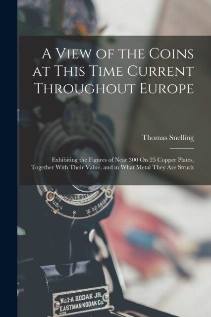 A View of the Coins at This Time Current Throughout Europe: Exhibiting the Figures of Near 300 On 25 Copper Plates, Together With Their Value, and in (Paperback)