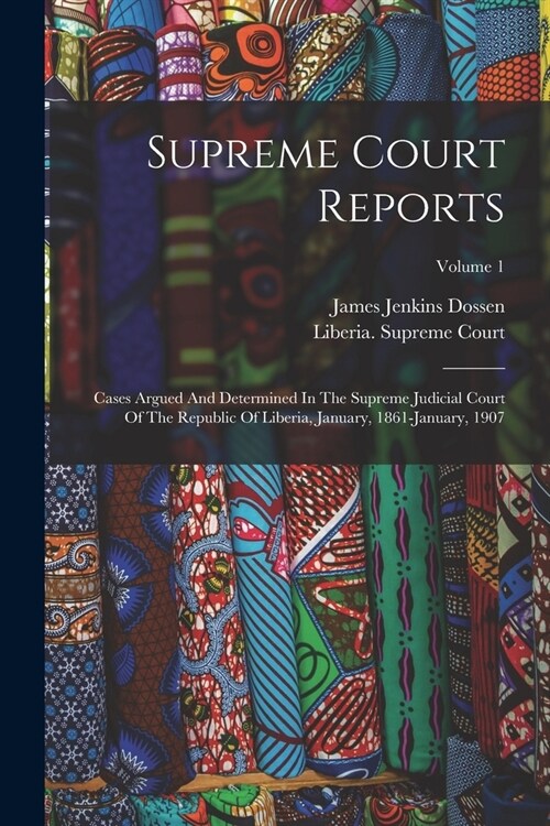 Supreme Court Reports: Cases Argued And Determined In The Supreme Judicial Court Of The Republic Of Liberia, January, 1861-january, 1907; Vol (Paperback)