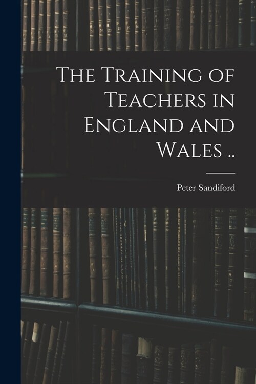 The Training of Teachers in England and Wales .. (Paperback)