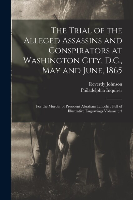 The Trial of the Alleged Assassins and Conspirators at Washington City, D.C., May and June, 1865: For the Murder of President Abraham Lincoln: Full of (Paperback)