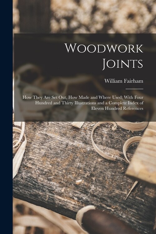 Woodwork Joints; how They are set out, how Made and Where Used; With Four Hundred and Thirty Illustrations and a Complete Index of Eleven Hundred Refe (Paperback)