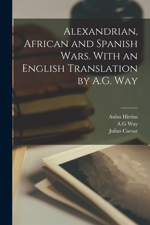 Alexandrian, African and Spanish Wars. With an English Translation by A.G. Way (Paperback)