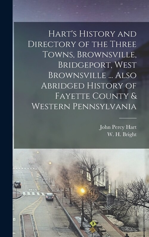 Harts History and Directory of the Three Towns, Brownsville, Bridgeport, West Brownsville ... Also Abridged History of Fayette County & Western Penns (Hardcover)