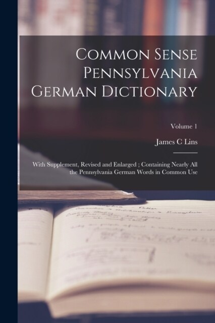 Common Sense Pennsylvania German Dictionary: With Supplement, Revised and Enlarged; Containing Nearly all the Pennsylvania German Words in Common Use; (Paperback)