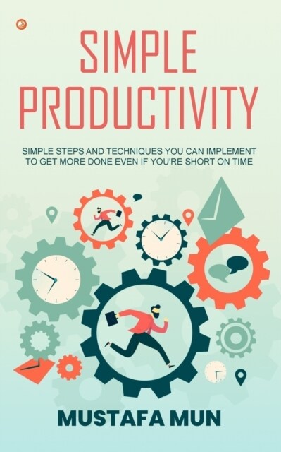 Simple Productivity: Simple Steps And Techniques You Can Implement To Get More Done Even If Youre Short On Time (Paperback)