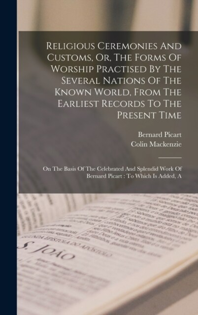 Religious Ceremonies And Customs, Or, The Forms Of Worship Practised By The Several Nations Of The Known World, From The Earliest Records To The Prese (Hardcover)