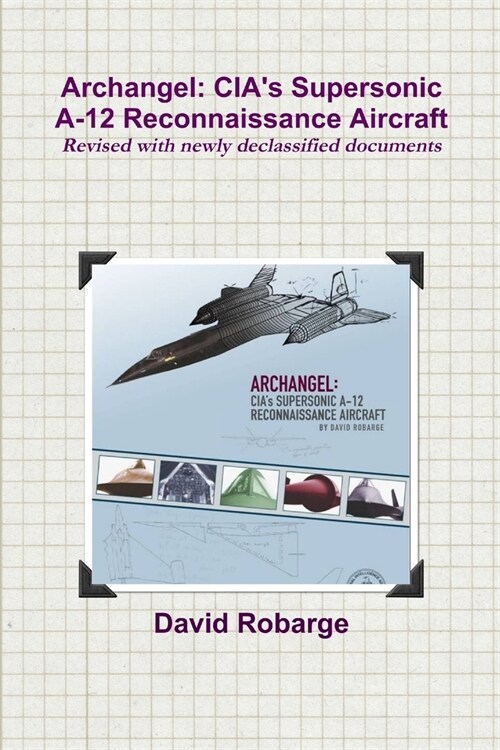 Archangel: CIAs Supersonic A-12 Reconnaissance Aircraft (Revised with newly declassified documents) (Paperback)