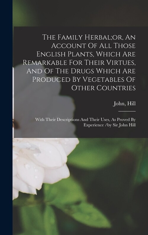 The Family Herbal;or, An Account Of All Those English Plants, Which Are Remarkable For Their Virtues, And Of The Drugs Which Are Produced By Vegetable (Hardcover)